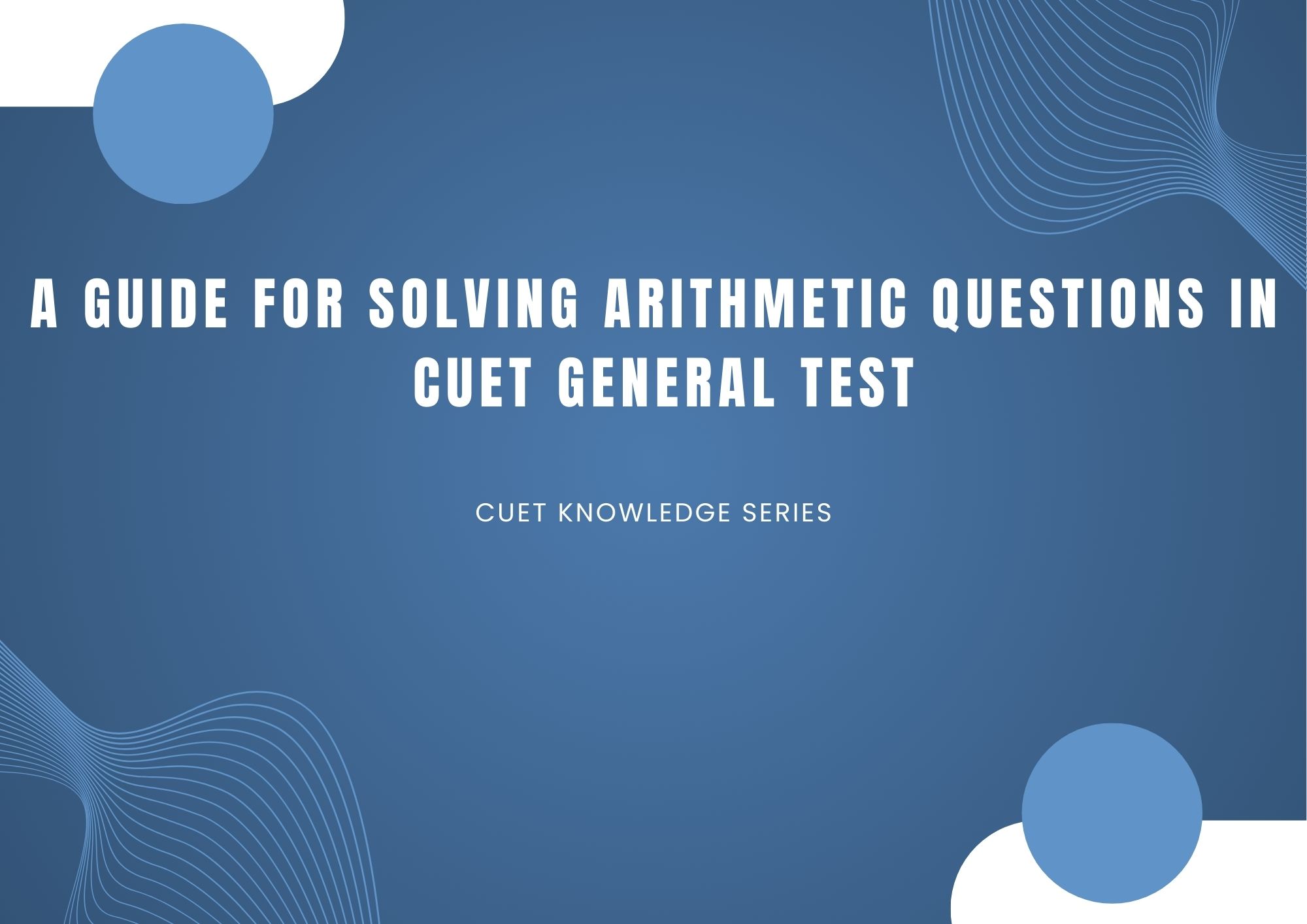 A GUIDE TO SOLVING ARITHMETIC QUESTIONS FOR CUET GENERAL TEST